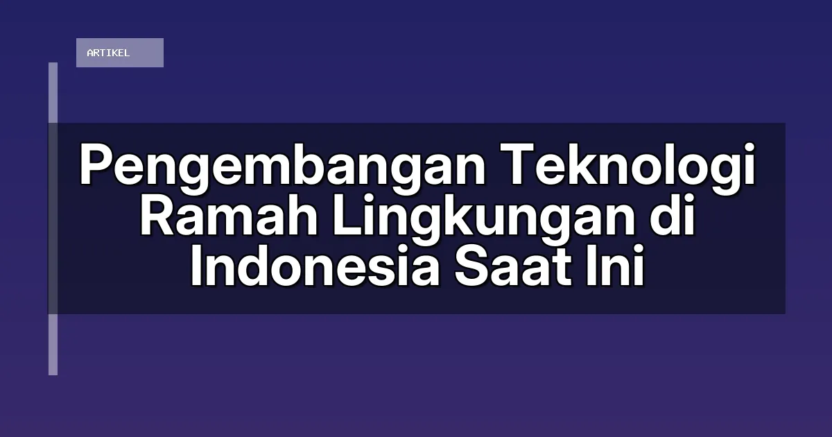 Pengembangan Teknologi Ramah Lingkungan di Indonesia Saat Ini