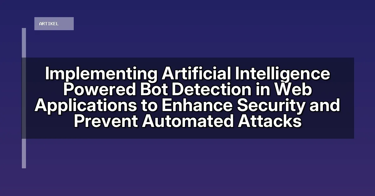 Implementing Artificial Intelligence Powered Bot Detection in Web Applications to Enhance Security and Prevent Automated Attacks