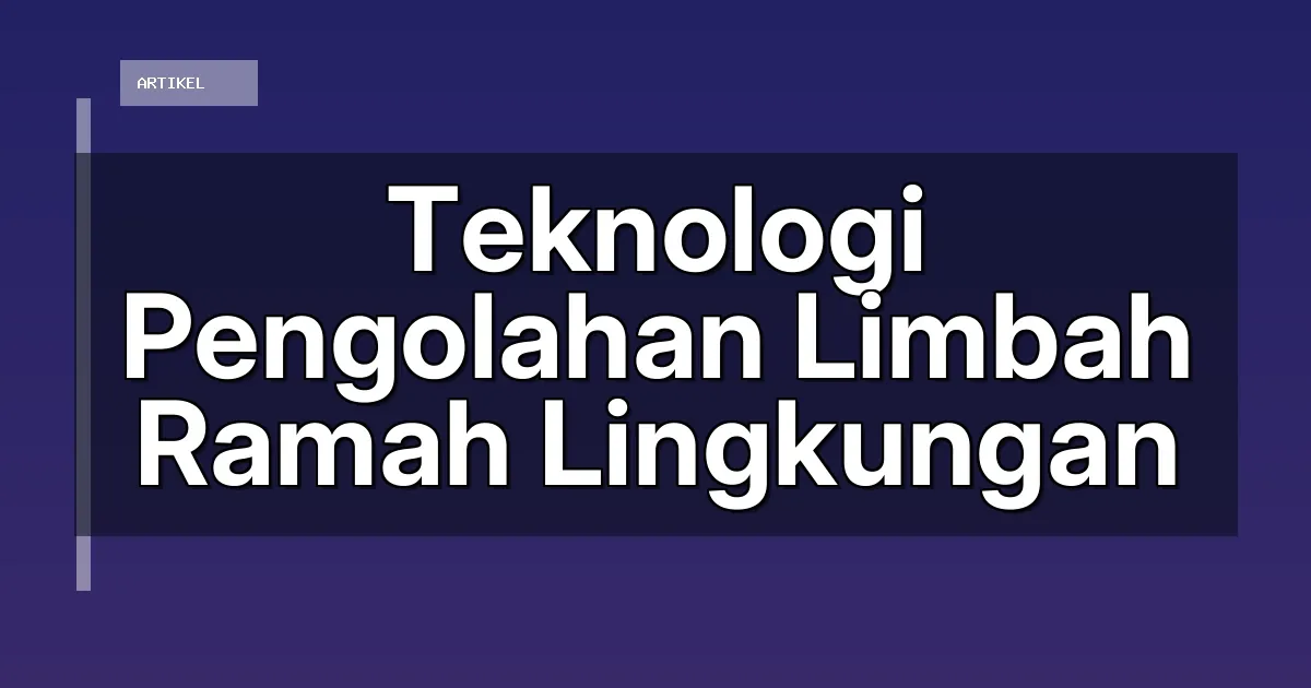 Teknologi Pengolahan Limbah Ramah Lingkungan