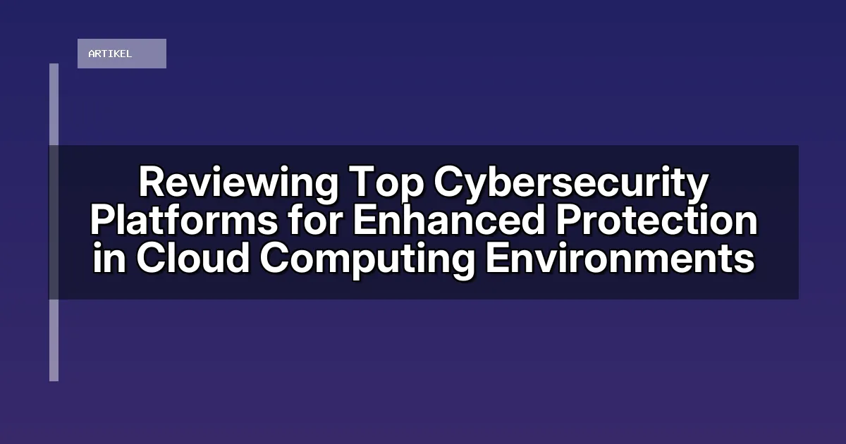 Reviewing Top Cybersecurity Platforms for Enhanced Protection in Cloud Computing Environments