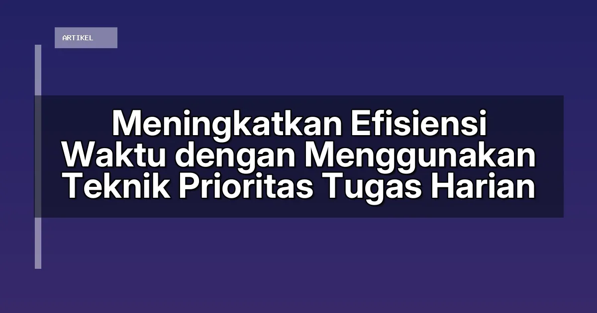 Meningkatkan Efisiensi Waktu dengan Menggunakan Teknik Prioritas Tugas Harian