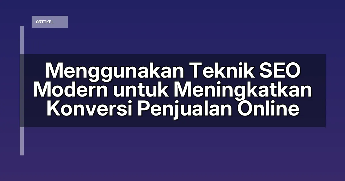 Menggunakan Teknik SEO Modern untuk Meningkatkan Konversi Penjualan Online