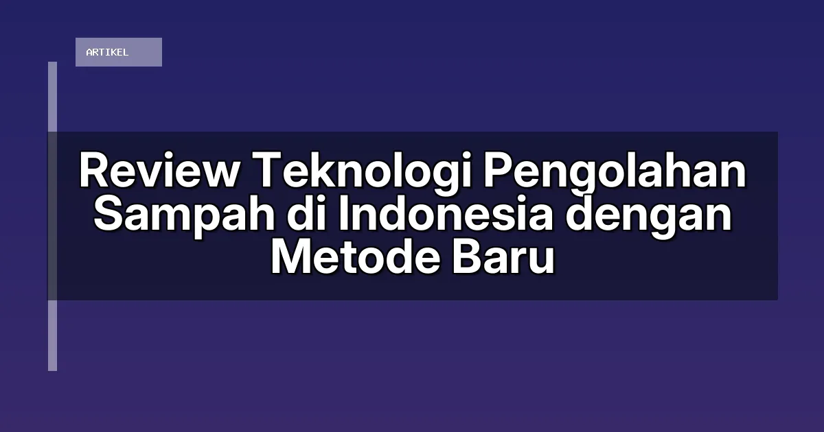 Review Teknologi Pengolahan Sampah di Indonesia dengan Metode Baru