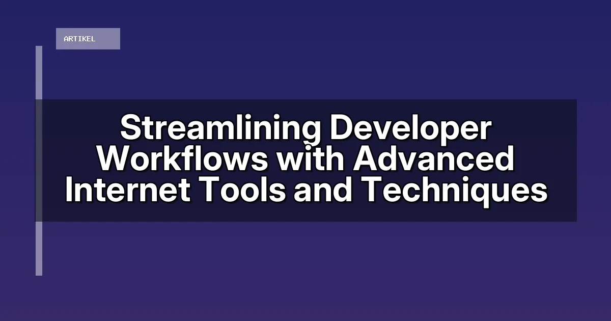 Streamlining Developer Workflows with Advanced Internet Tools and Techniques