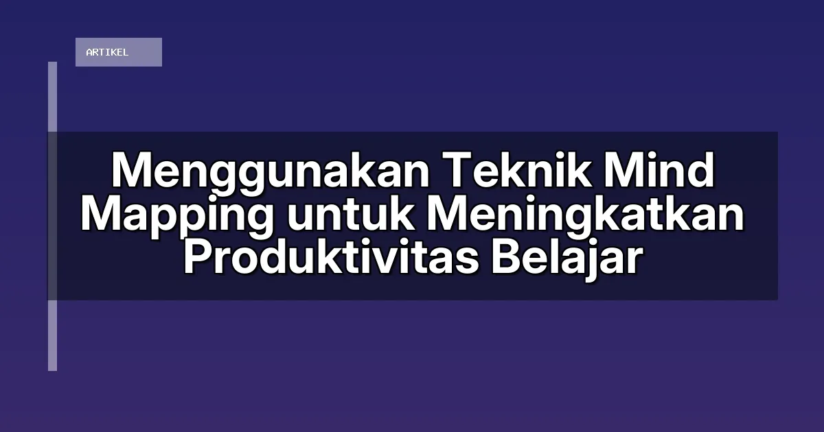 Menggunakan Teknik Mind Mapping untuk Meningkatkan Produktivitas Belajar