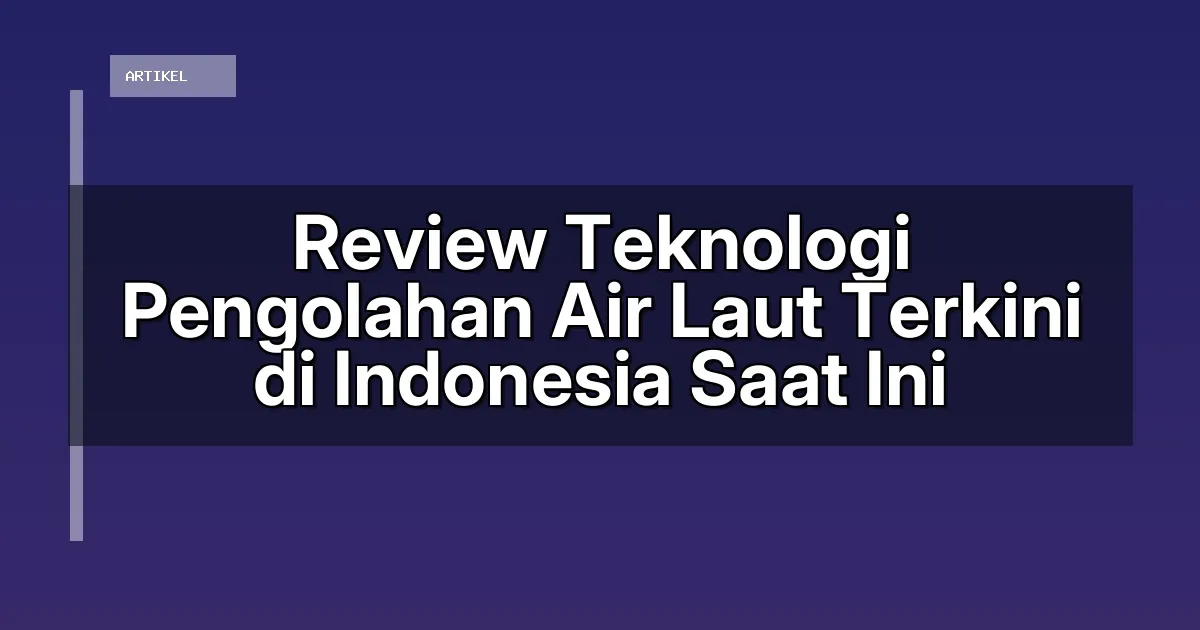 Review Teknologi Pengolahan Air Laut Terkini di Indonesia Saat Ini