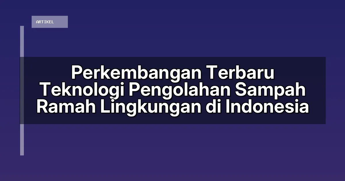 Perkembangan Terbaru Teknologi Pengolahan Sampah Ramah Lingkungan di Indonesia