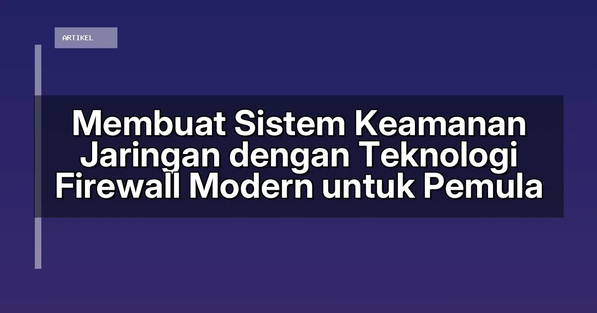Membuat Sistem Keamanan Jaringan dengan Teknologi Firewall Modern untuk Pemula