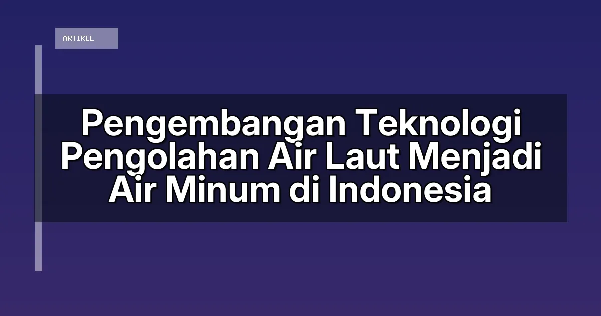 Pengembangan Teknologi Pengolahan Air Laut Menjadi Air Minum di Indonesia