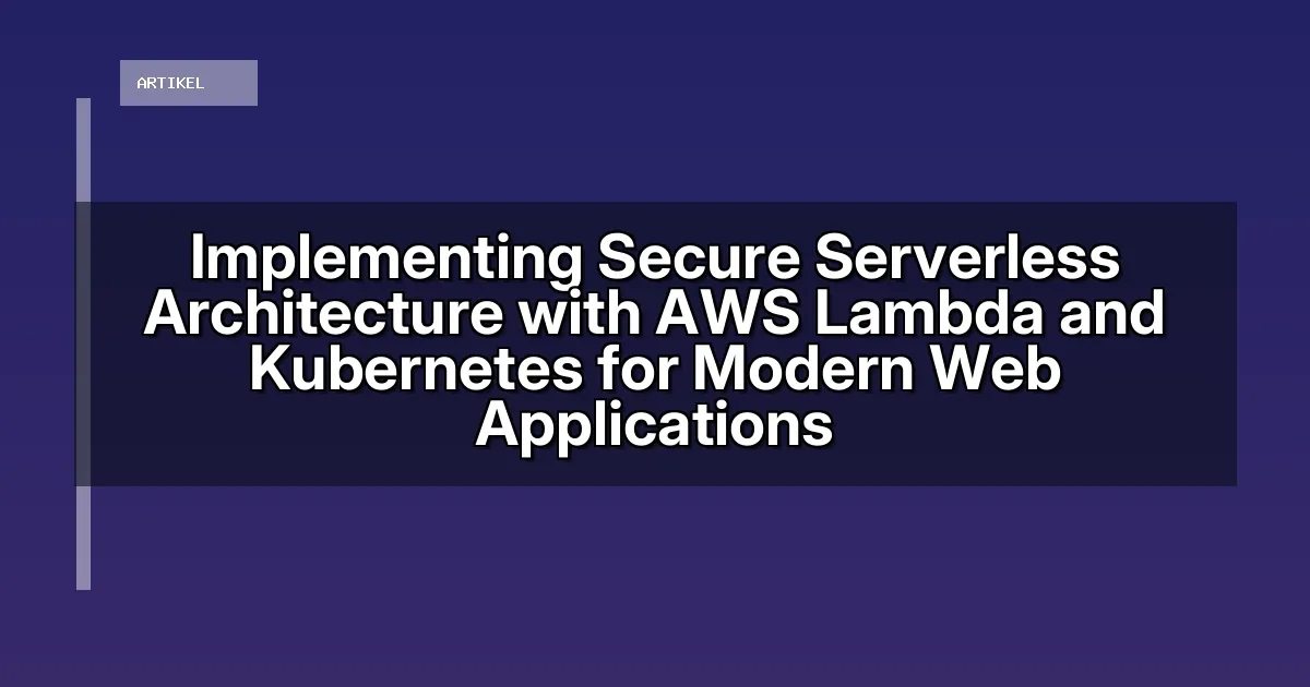 Implementing Secure Serverless Architecture with AWS Lambda and Kubernetes for Modern Web Applications