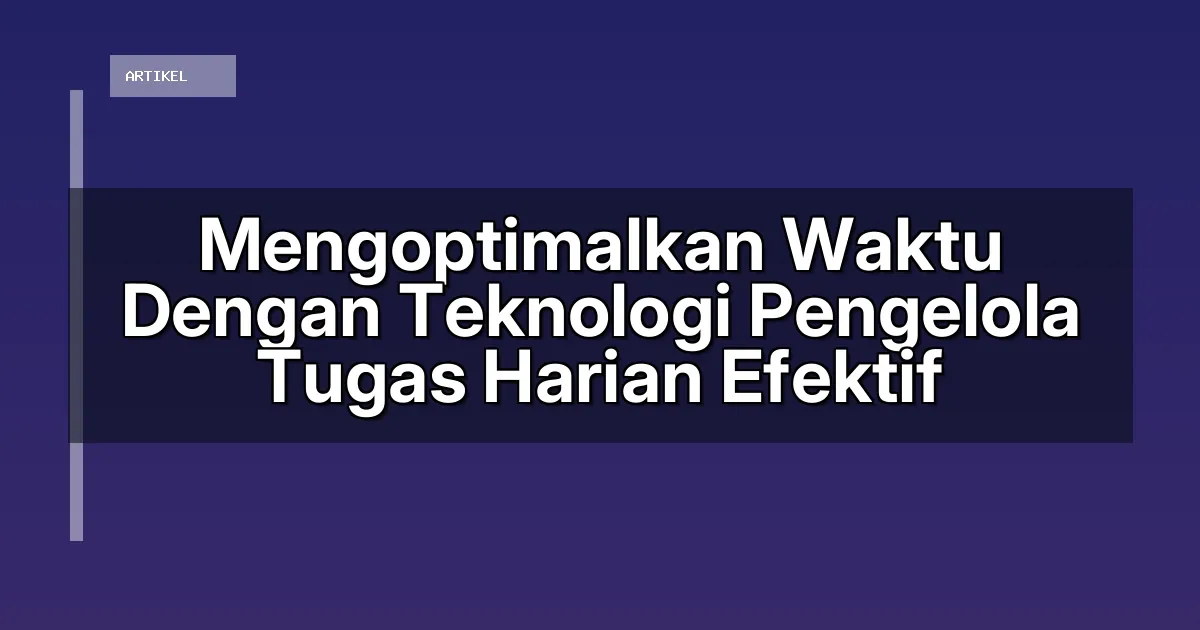 Mengoptimalkan Waktu Dengan Teknologi Pengelola Tugas Harian Efektif