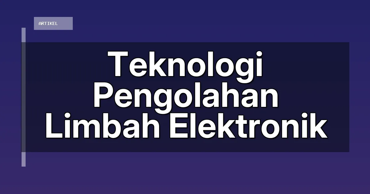 Teknologi Pengolahan Limbah Elektronik