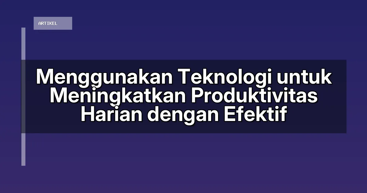 Menggunakan Teknologi untuk Meningkatkan Produktivitas Harian dengan Efektif