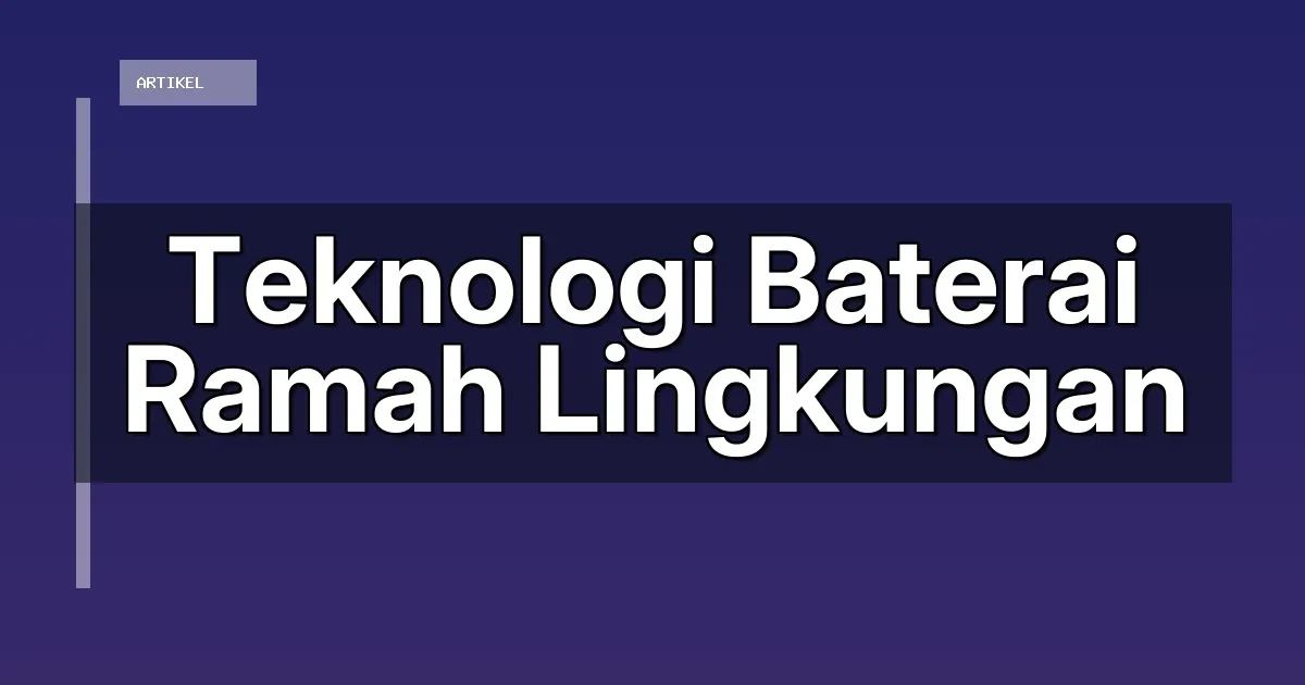 Teknologi Baterai Ramah Lingkungan