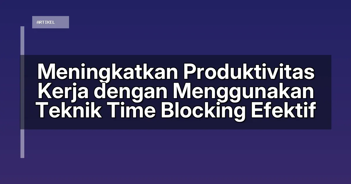 Meningkatkan Produktivitas Kerja dengan Menggunakan Teknik Time Blocking Efektif