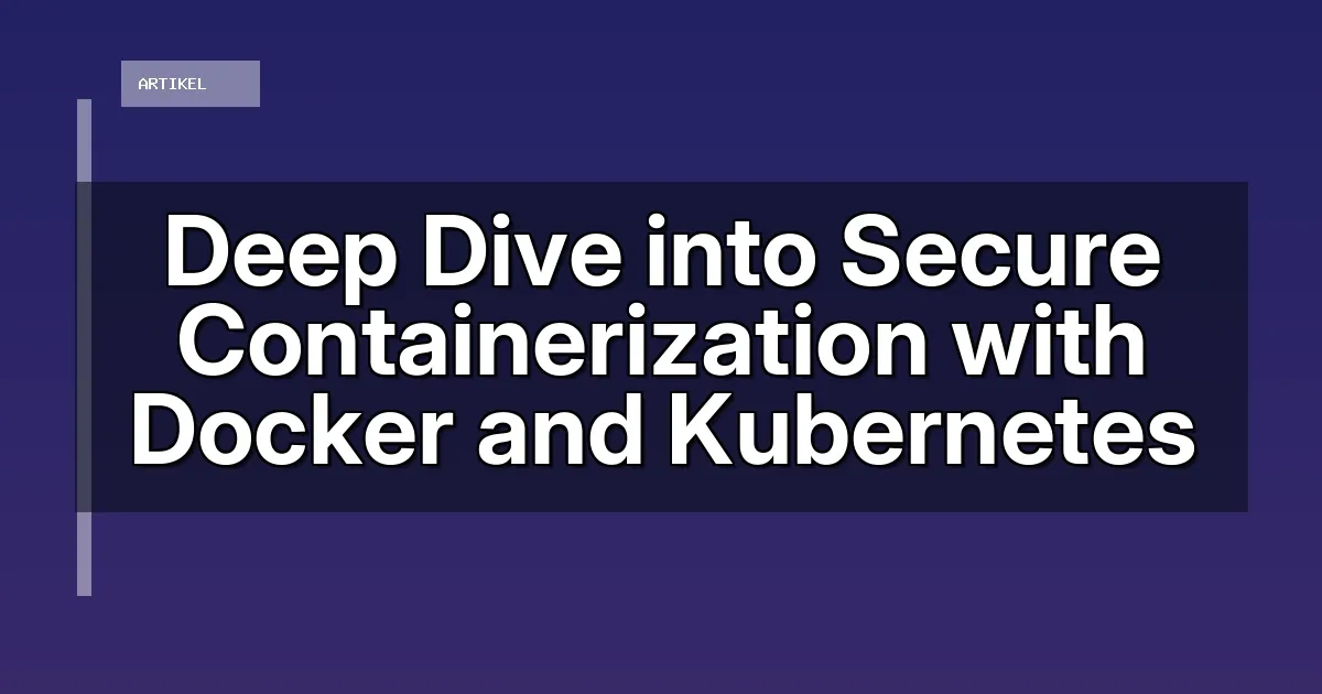 Deep Dive into Secure Containerization with Docker and Kubernetes