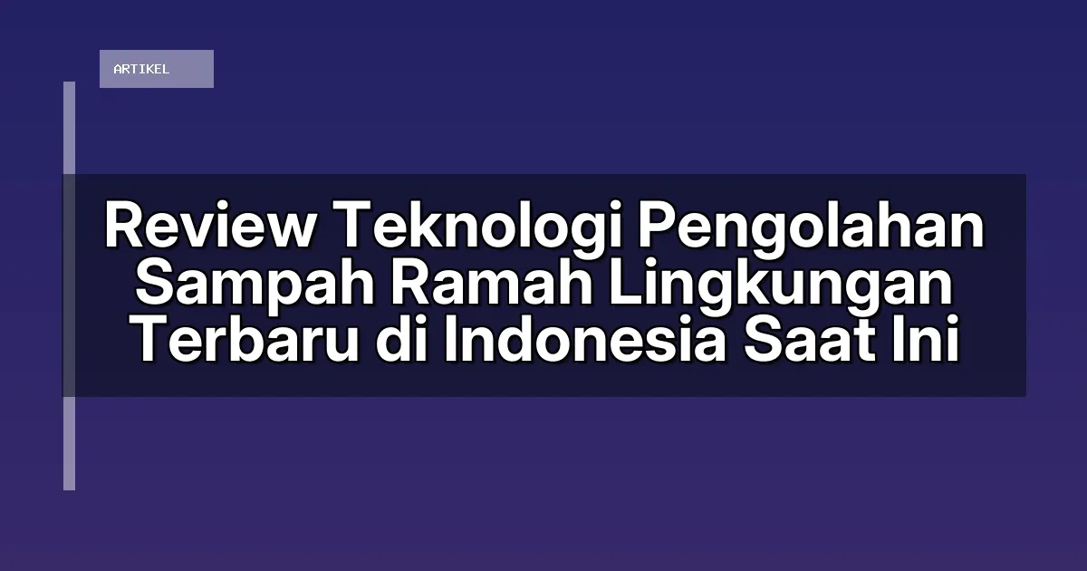 Review Teknologi Pengolahan Sampah Ramah Lingkungan Terbaru di Indonesia Saat Ini