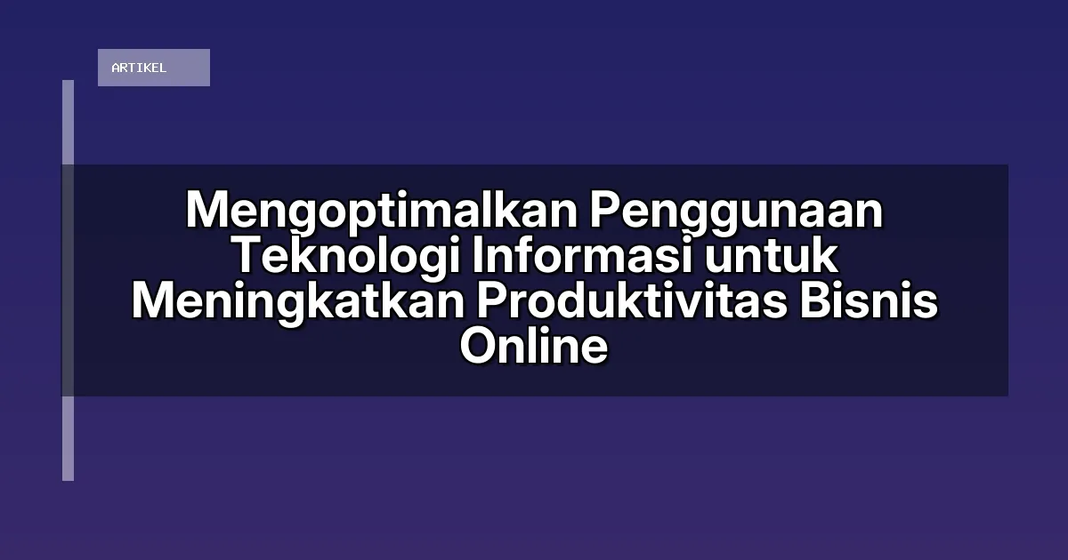 Mengoptimalkan Penggunaan Teknologi Informasi untuk Meningkatkan Produktivitas Bisnis Online