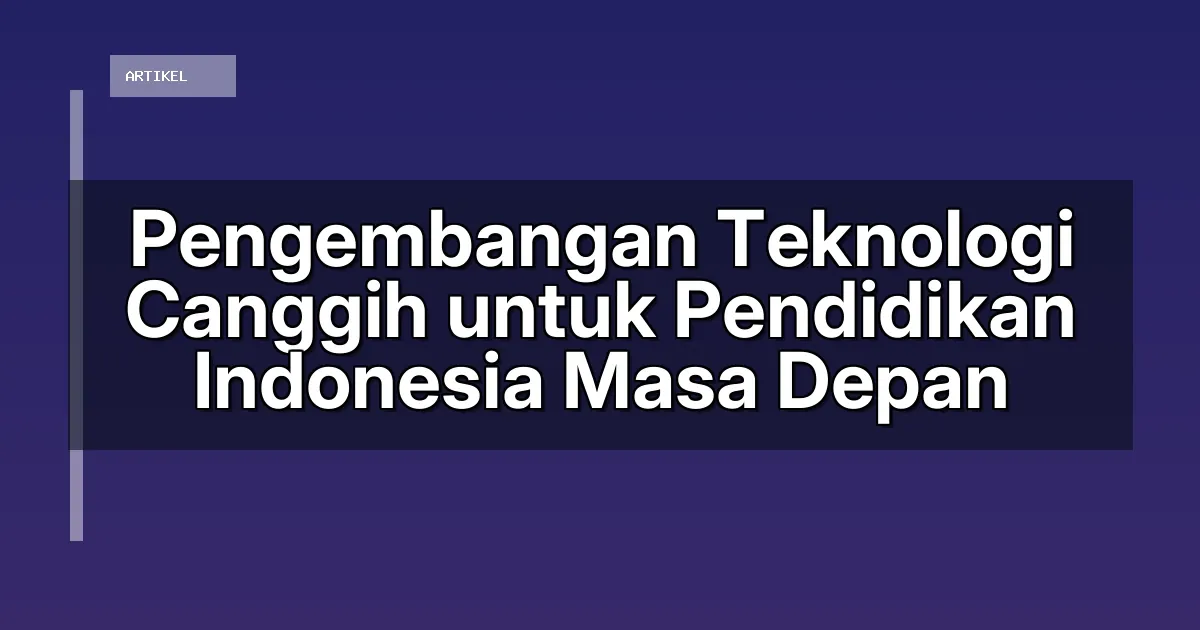Pengembangan Teknologi Canggih untuk Pendidikan Indonesia Masa Depan