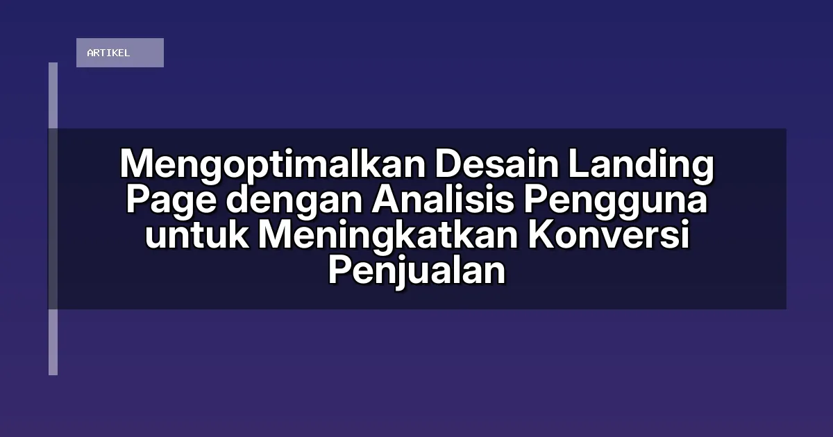 Mengoptimalkan Desain Landing Page dengan Analisis Pengguna untuk Meningkatkan Konversi Penjualan