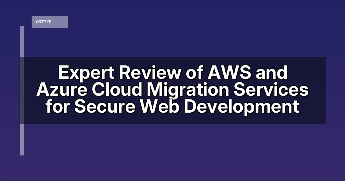 Expert Review of AWS and Azure Cloud Migration Services for Secure Web Development