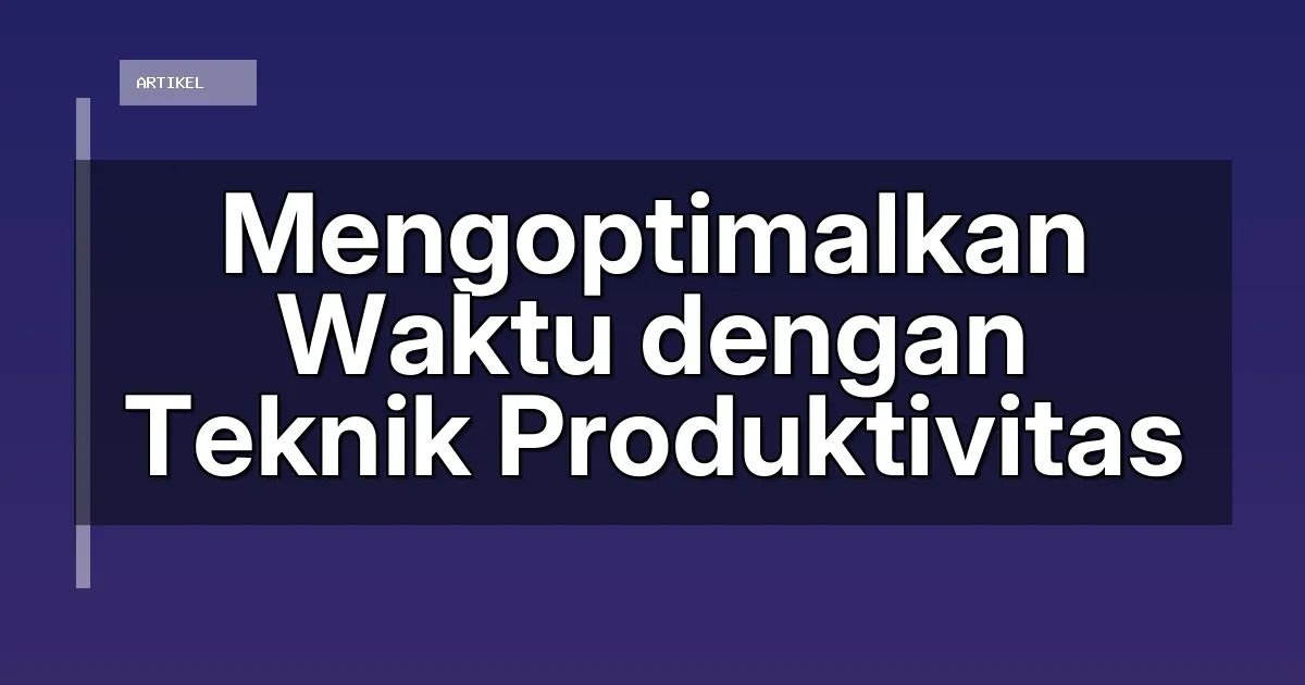Mengoptimalkan Waktu dengan Teknik Produktivitas