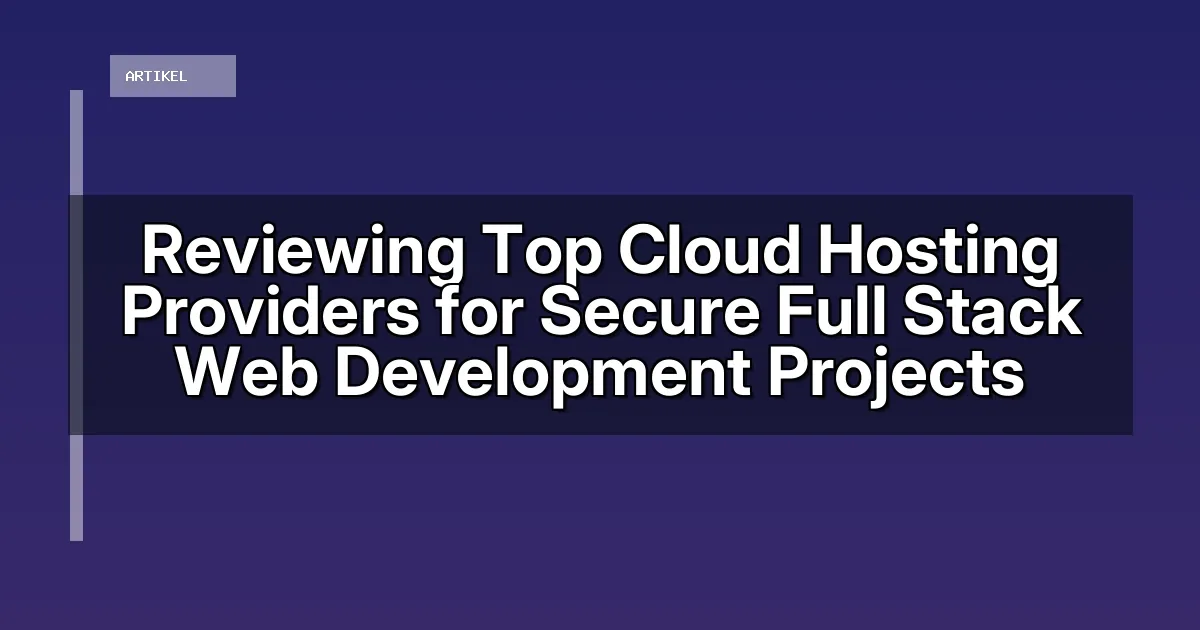Reviewing Top Cloud Hosting Providers for Secure Full Stack Web Development Projects