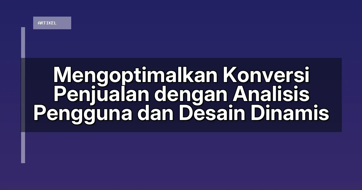 Mengoptimalkan Konversi Penjualan dengan Analisis Pengguna dan Desain Dinamis