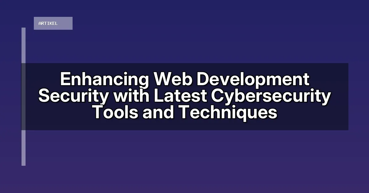 Enhancing Web Development Security with Latest Cybersecurity Tools and Techniques