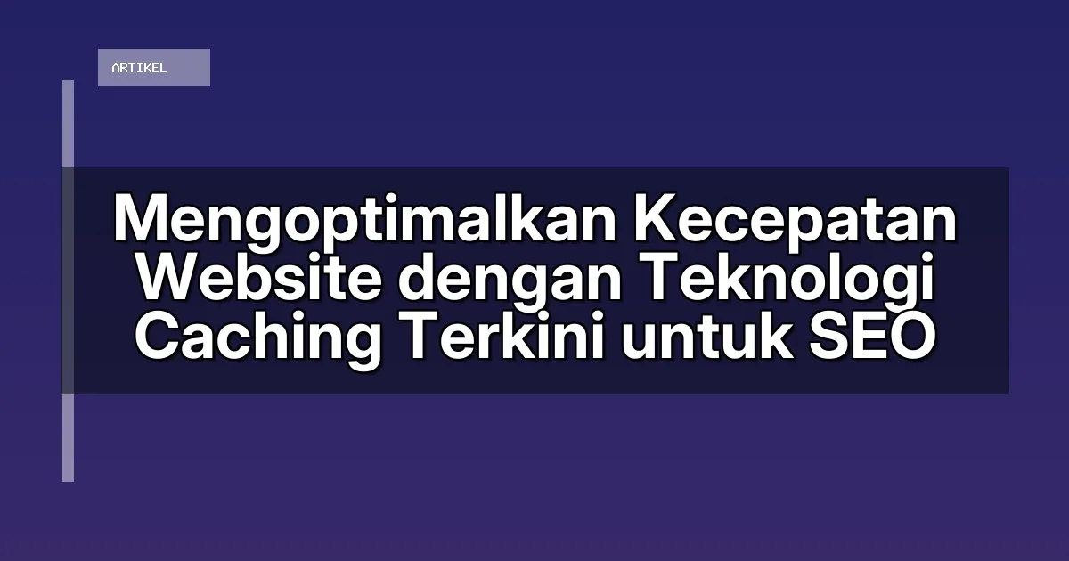 Mengoptimalkan Kecepatan Website dengan Teknologi Caching Terkini untuk SEO