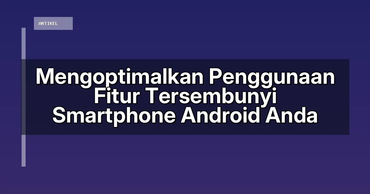 Mengoptimalkan Penggunaan Fitur Tersembunyi Smartphone Android Anda