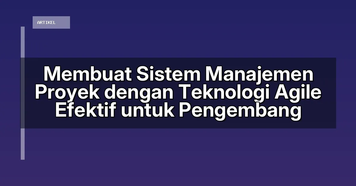 Membuat Sistem Manajemen Proyek dengan Teknologi Agile Efektif untuk Pengembang