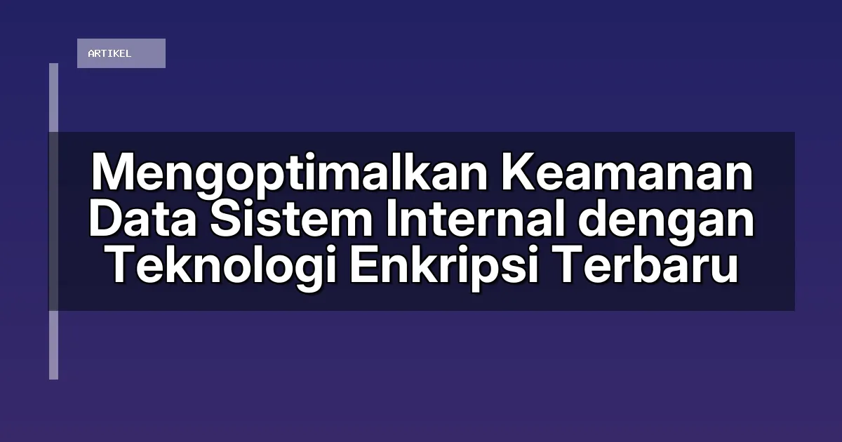 Mengoptimalkan Keamanan Data Sistem Internal dengan Teknologi Enkripsi Terbaru
