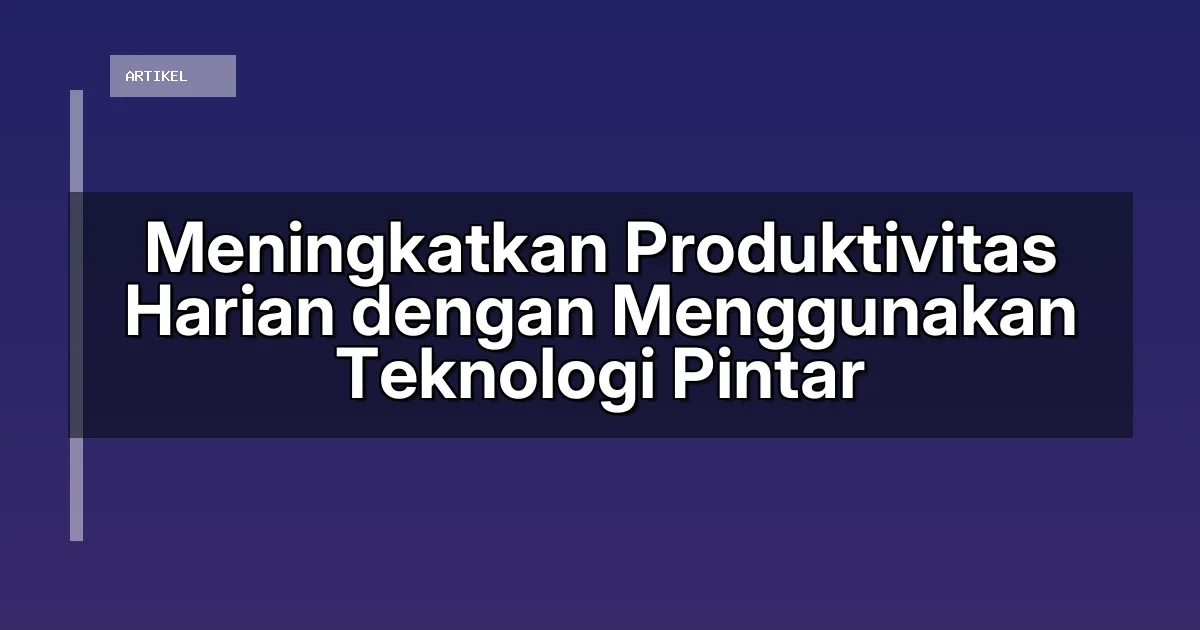 Meningkatkan Produktivitas Harian dengan Menggunakan Teknologi Pintar