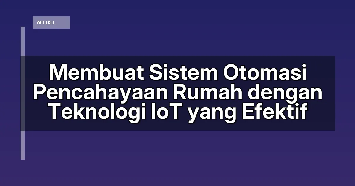 Membuat Sistem Otomasi Pencahayaan Rumah dengan Teknologi IoT yang Efektif