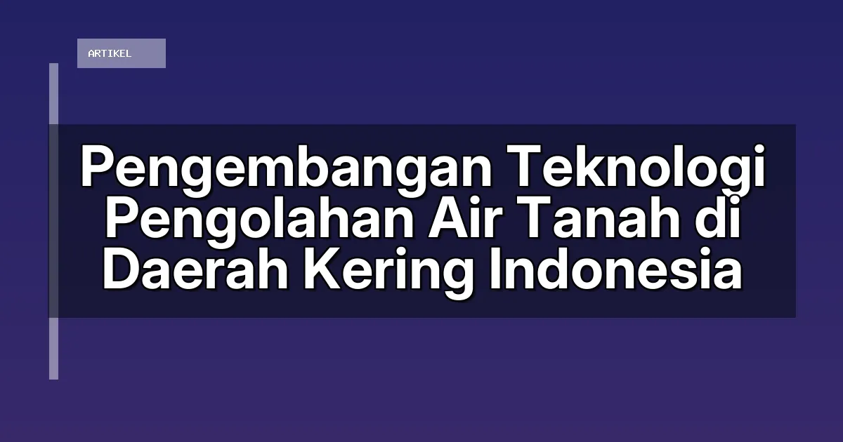 Pengembangan Teknologi Pengolahan Air Tanah di Daerah Kering Indonesia