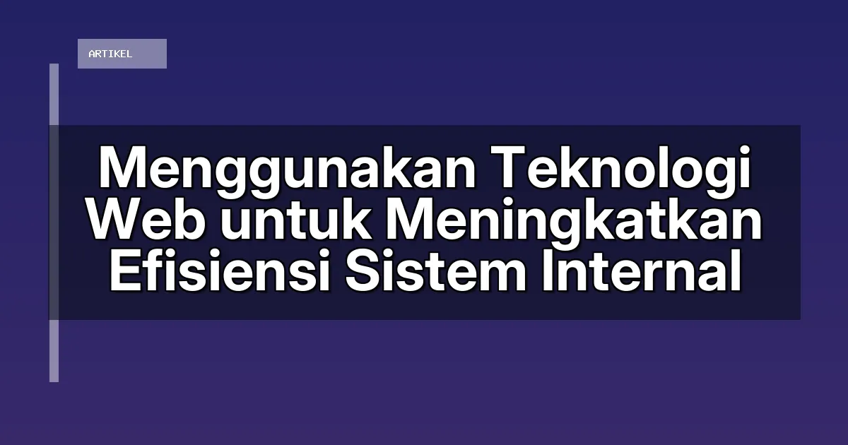 Menggunakan Teknologi Web untuk Meningkatkan Efisiensi Sistem Internal